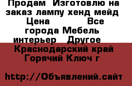 Продам, Изготовлю на заказ лампу хенд-мейд › Цена ­ 3 000 - Все города Мебель, интерьер » Другое   . Краснодарский край,Горячий Ключ г.